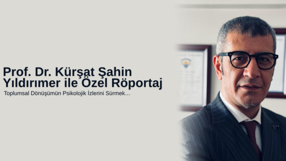 Prof. Dr. Kürşat Şahin Yıldırımer ile Özel Röportaj Toplumsal Dönüşümün Psikolojik İzlerini Sürmek…